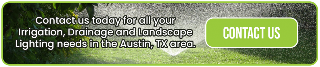 Contact us today for all your Irrigation, Drainage and Landscape Lighting needs in the Austin, TX area